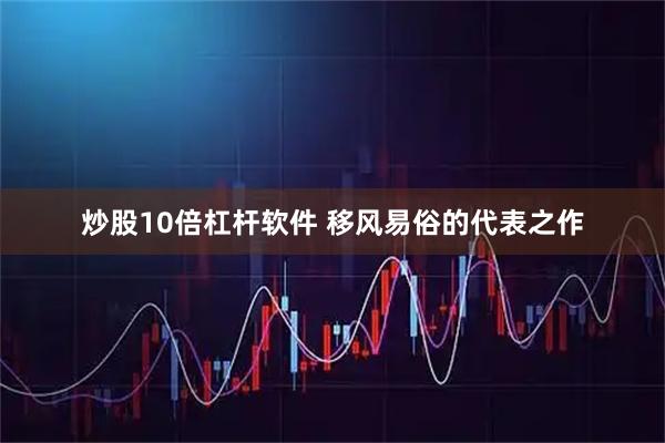 炒股10倍杠杆软件 移风易俗的代表之作