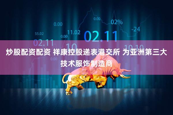 炒股配资配资 祥康控股递表港交所 为亚洲第三大技术服饰制造商